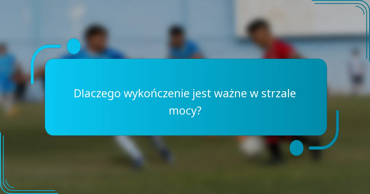 Dlaczego wykończenie jest ważne w strzale mocy?