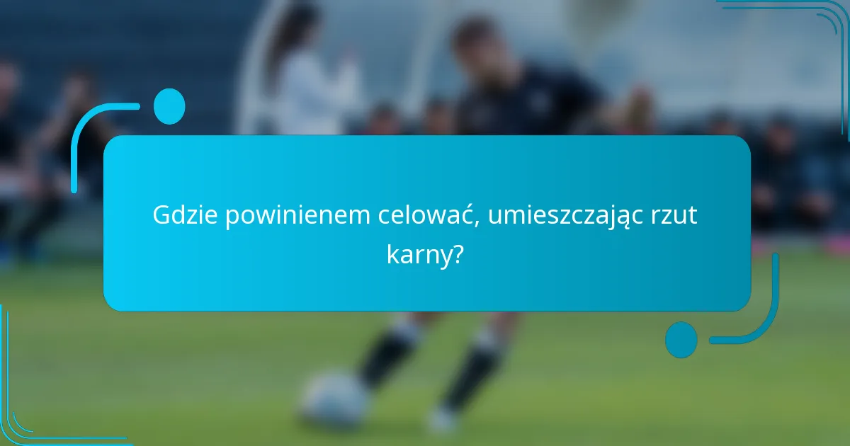 Gdzie powinienem celować, umieszczając rzut karny?