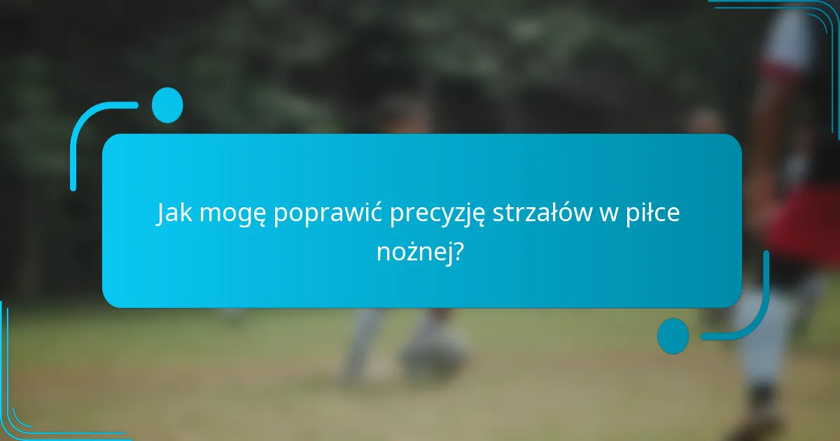 Jak mogę poprawić precyzję strzałów w piłce nożnej?