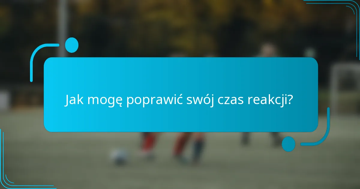 Jak mogę poprawić swój czas reakcji?
