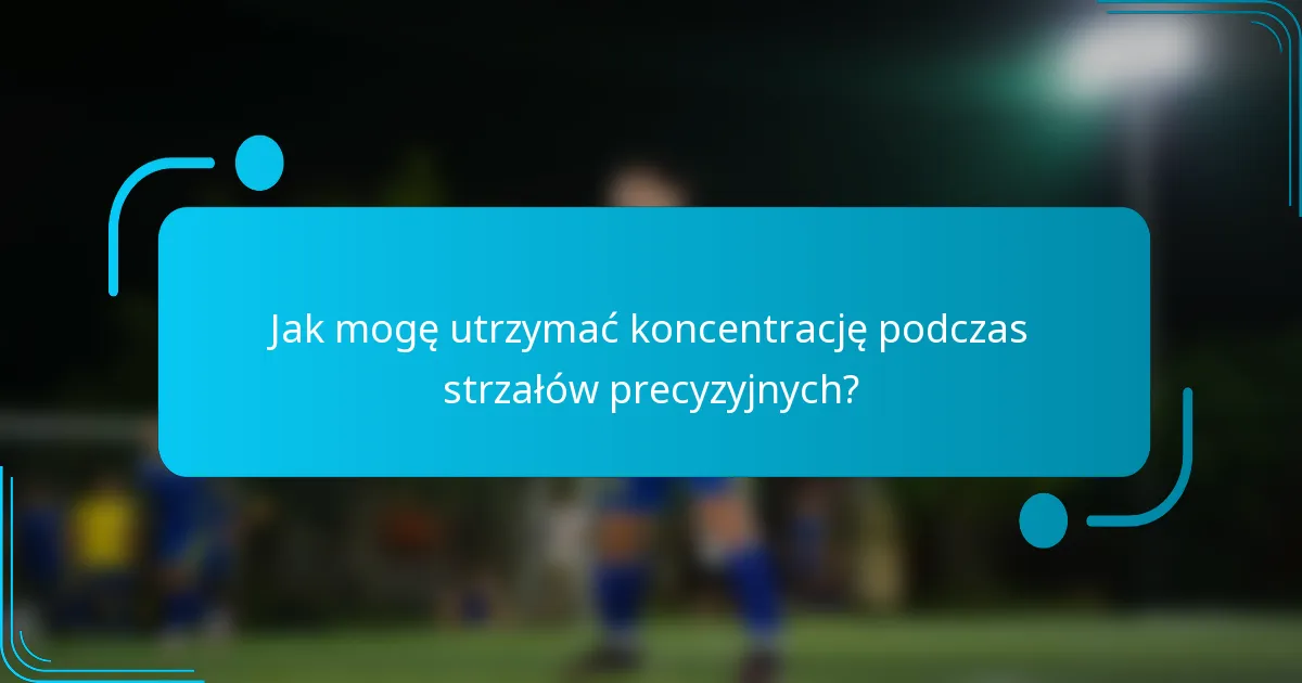 Jak mogę utrzymać koncentrację podczas strzałów precyzyjnych?