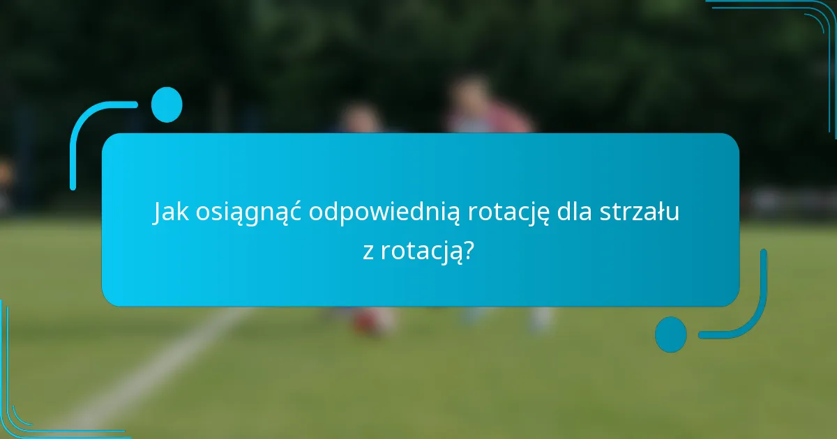 Jak osiągnąć odpowiednią rotację dla strzału z rotacją?