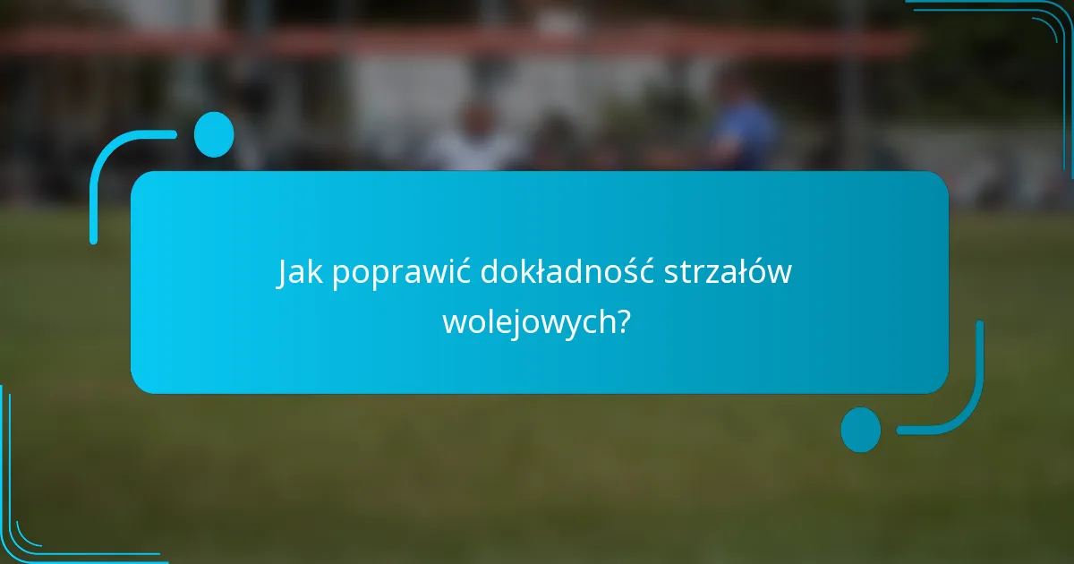 Jak poprawić dokładność strzałów wolejowych?