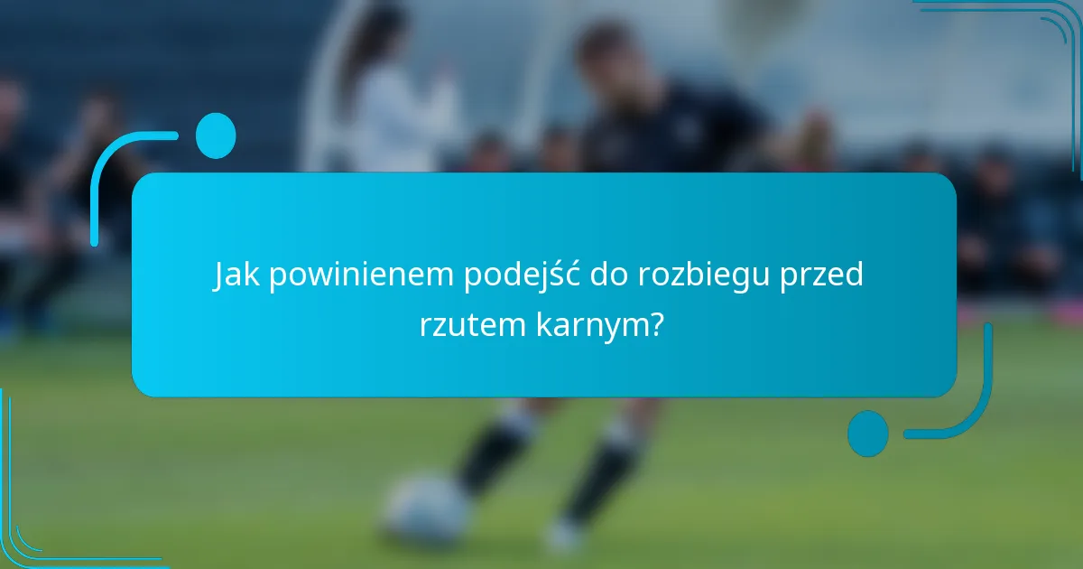 Jak powinienem podejść do rozbiegu przed rzutem karnym?