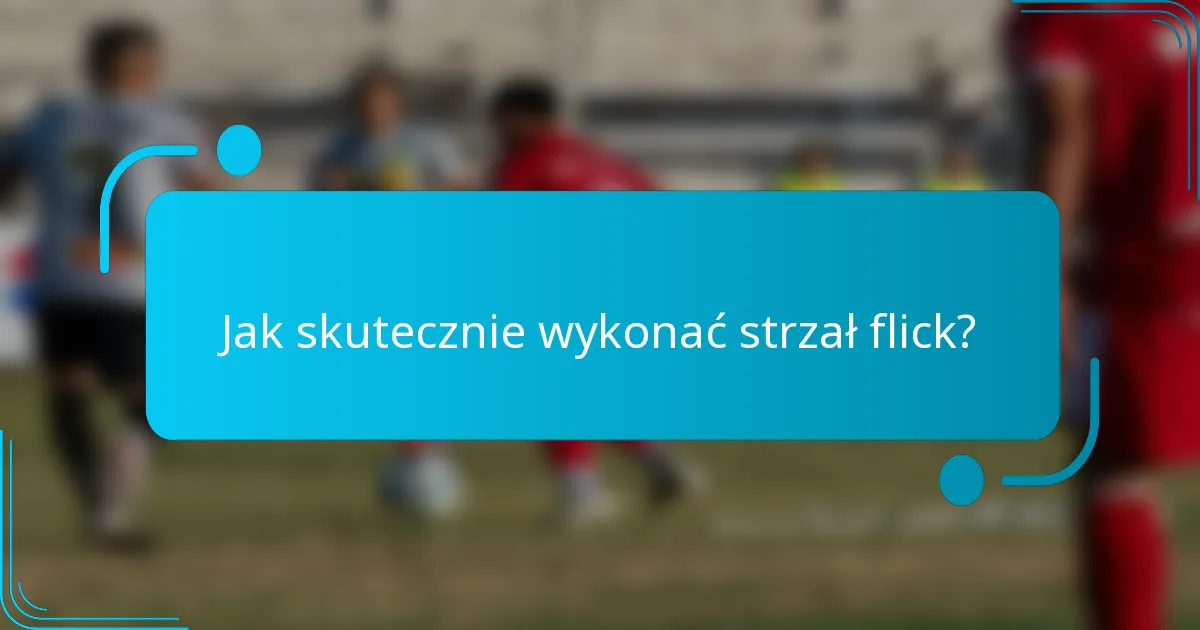 Jak skutecznie wykonać strzał flick?