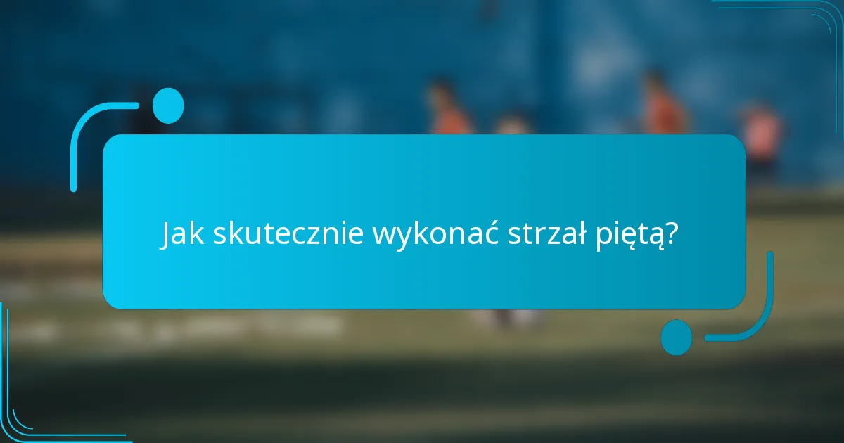 Jak skutecznie wykonać strzał piętą?