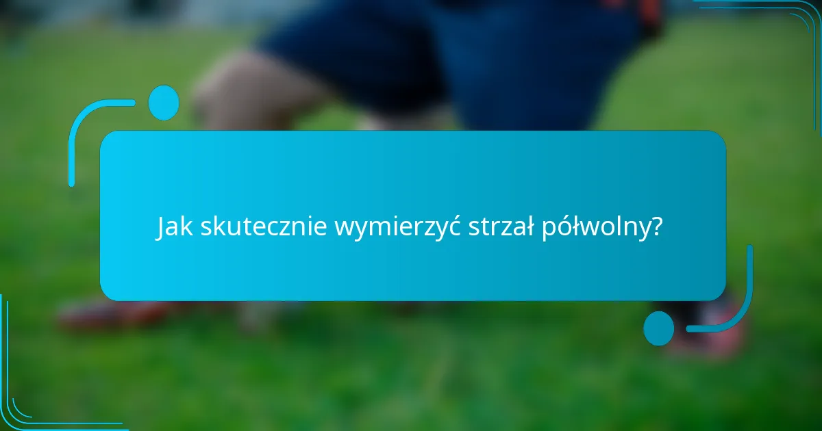Jak skutecznie wymierzyć strzał półwolny?