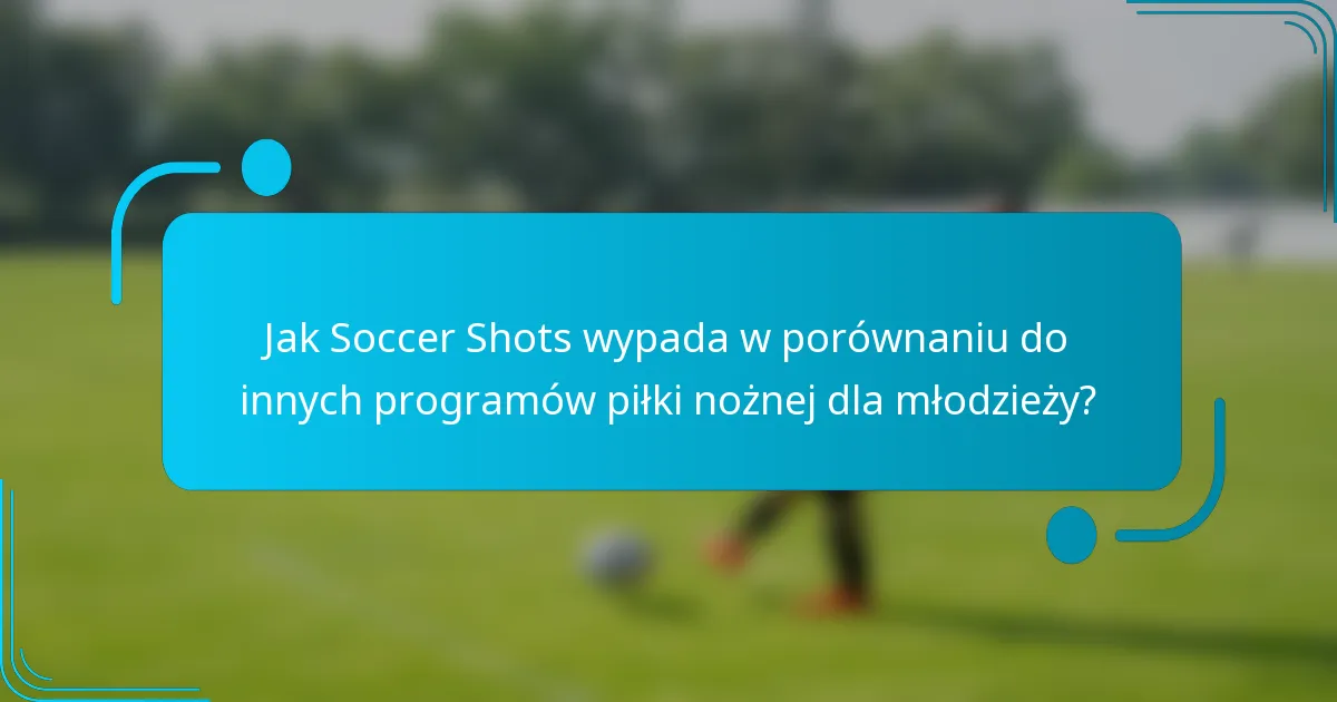 Jak Soccer Shots wypada w porównaniu do innych programów piłki nożnej dla młodzieży?