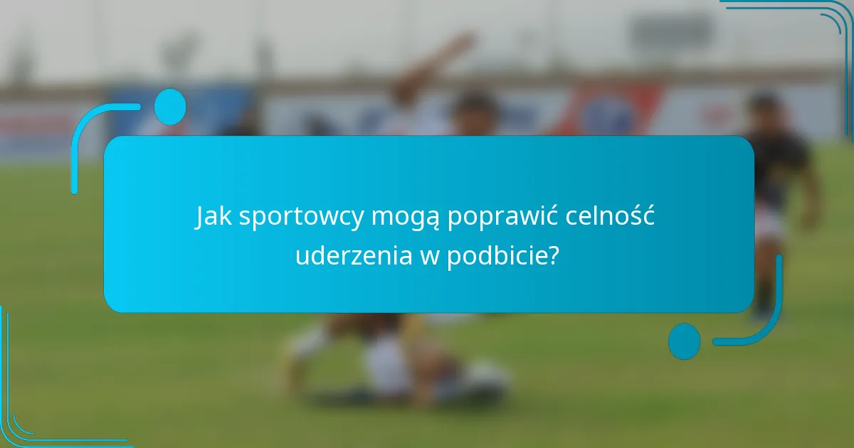 Jak sportowcy mogą poprawić celność uderzenia w podbicie?