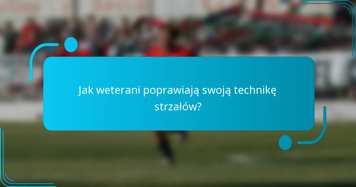 Jak weterani poprawiają swoją technikę strzałów?