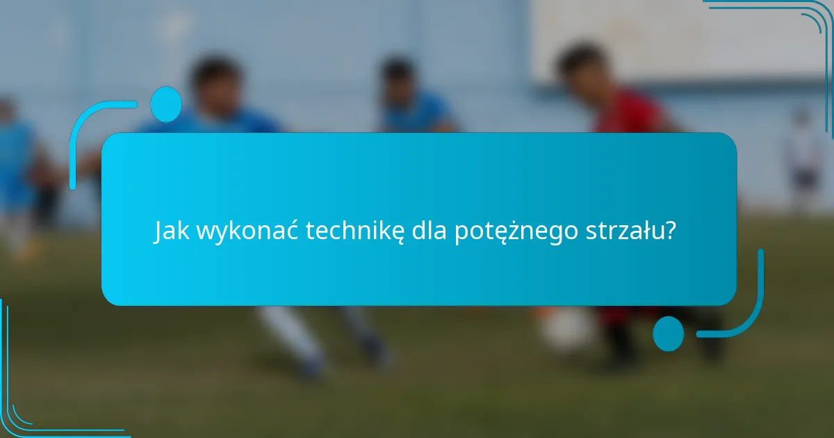 Jak wykonać technikę dla potężnego strzału?