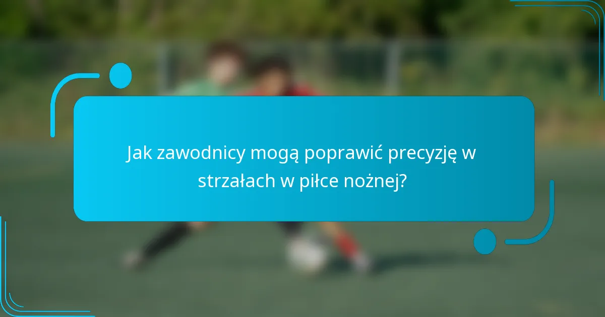 Jak zawodnicy mogą poprawić precyzję w strzałach w piłce nożnej?
