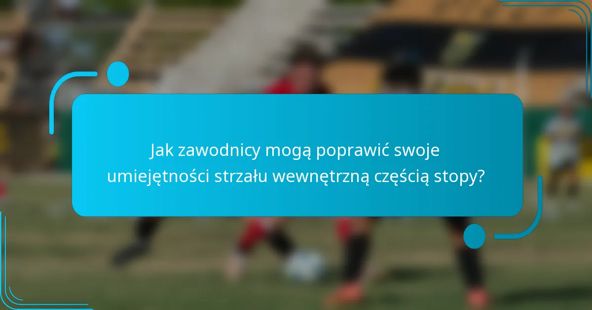 Jak zawodnicy mogą poprawić swoje umiejętności strzału wewnętrzną częścią stopy?