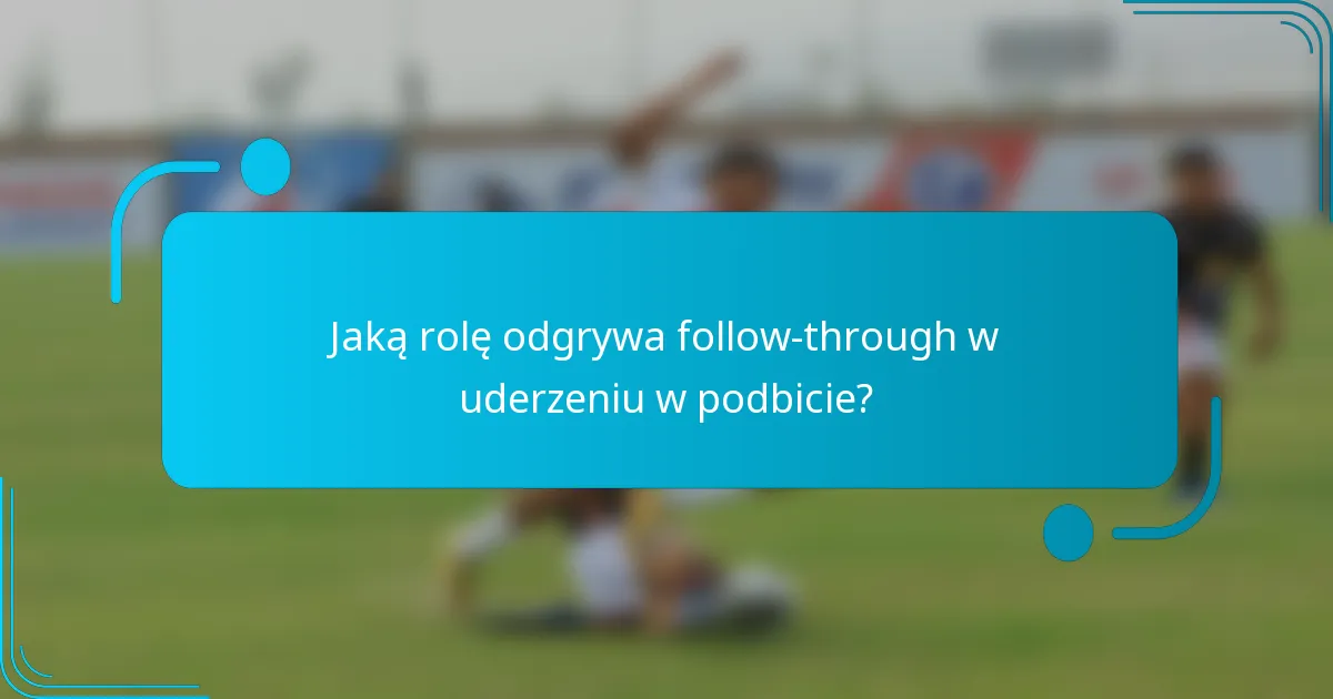 Jaką rolę odgrywa follow-through w uderzeniu w podbicie?