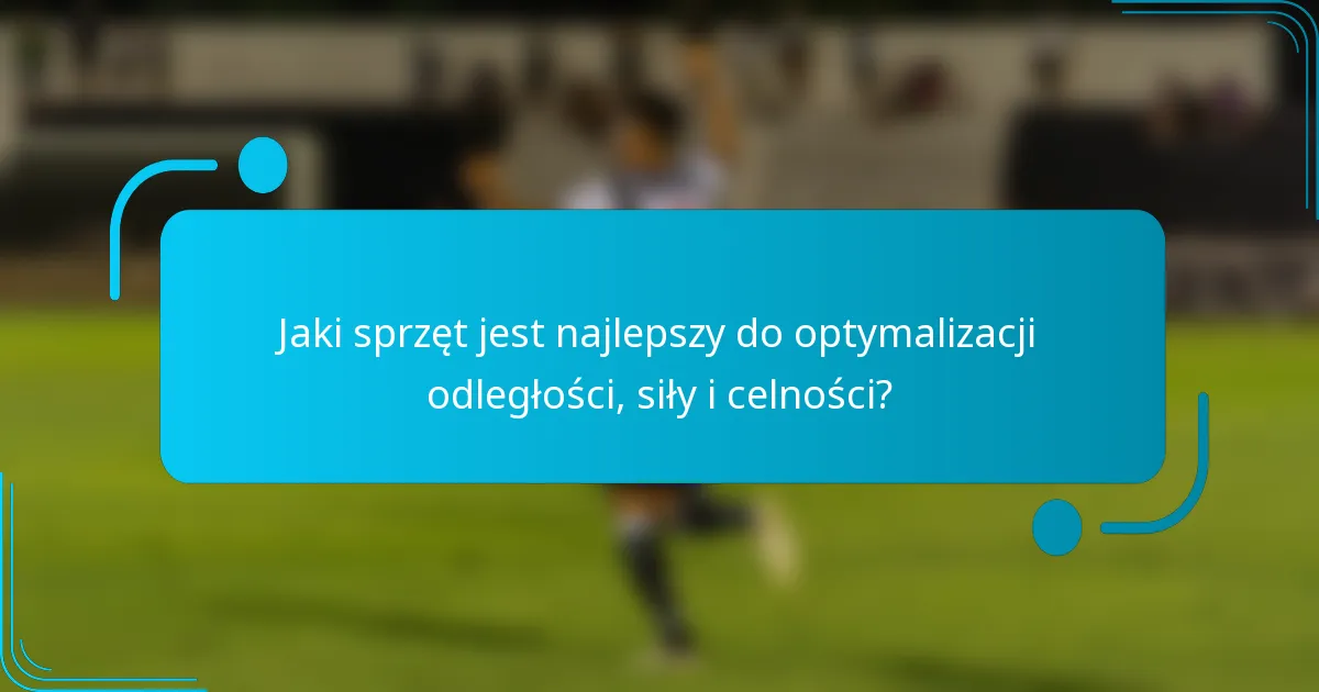 Jaki sprzęt jest najlepszy do optymalizacji odległości, siły i celności?