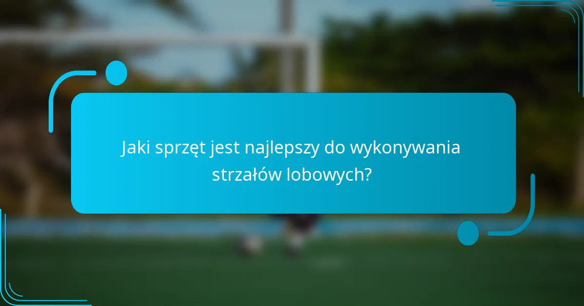 Jaki sprzęt jest najlepszy do wykonywania strzałów lobowych?