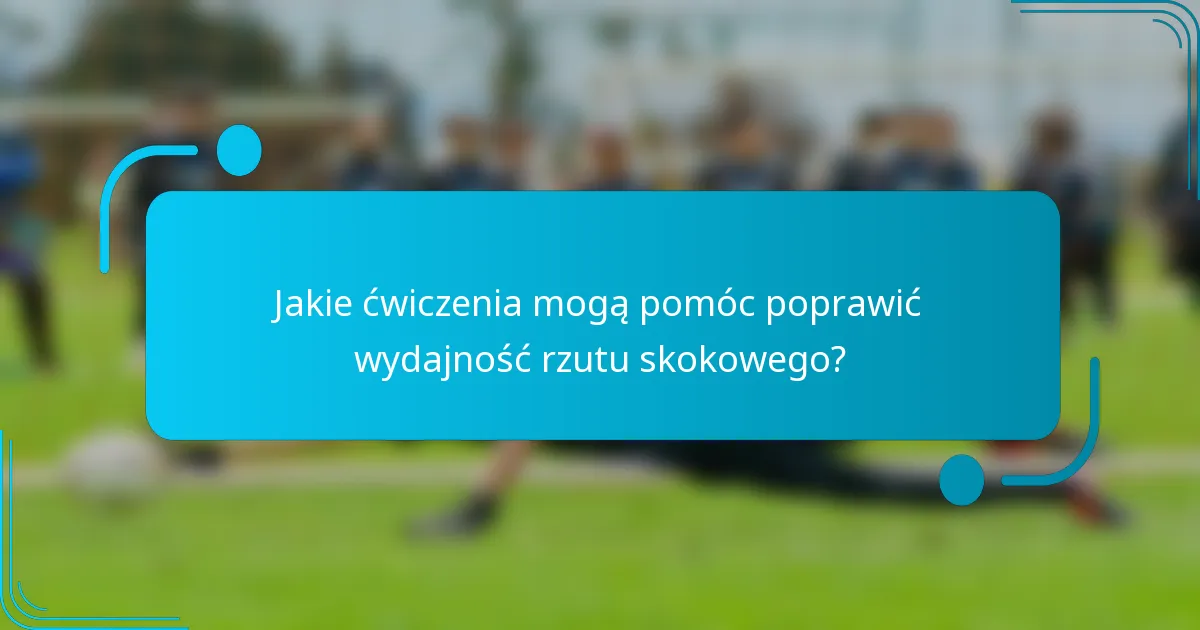Jakie ćwiczenia mogą pomóc poprawić wydajność rzutu skokowego?
