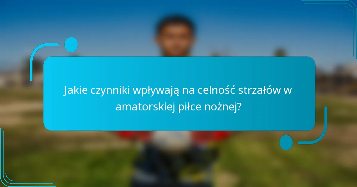 Jakie czynniki wpływają na celność strzałów w amatorskiej piłce nożnej?