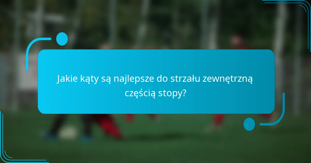 Jakie kąty są najlepsze do strzału zewnętrzną częścią stopy?