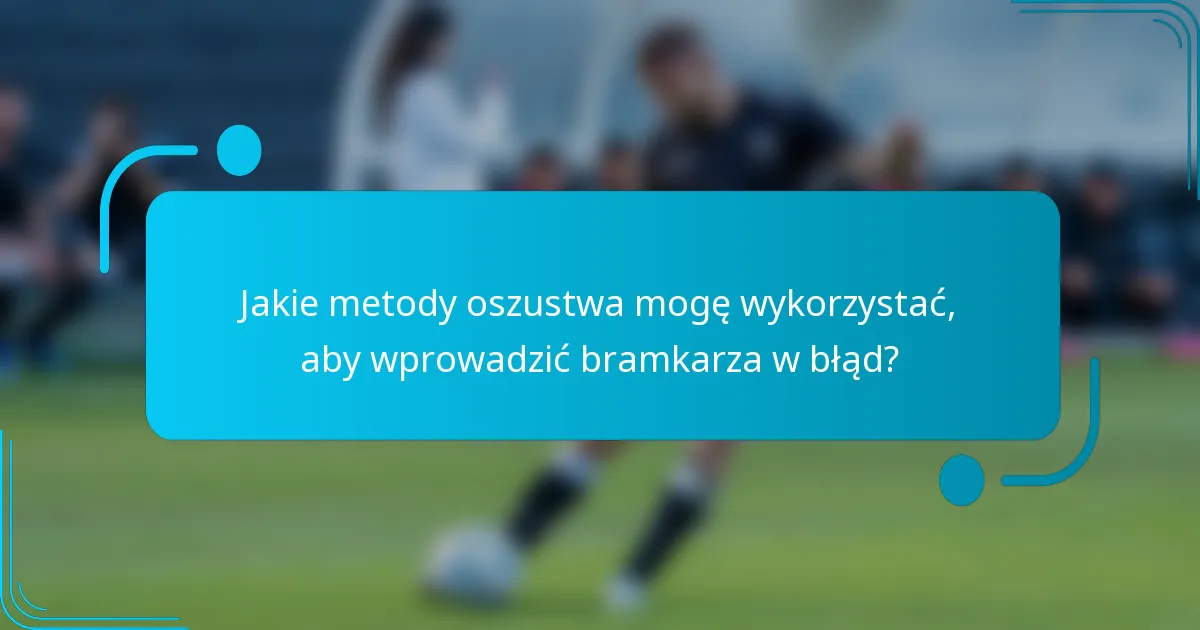 Jakie metody oszustwa mogę wykorzystać, aby wprowadzić bramkarza w błąd?