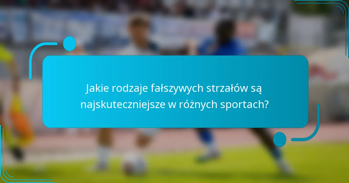 Jakie rodzaje fałszywych strzałów są najskuteczniejsze w różnych sportach?