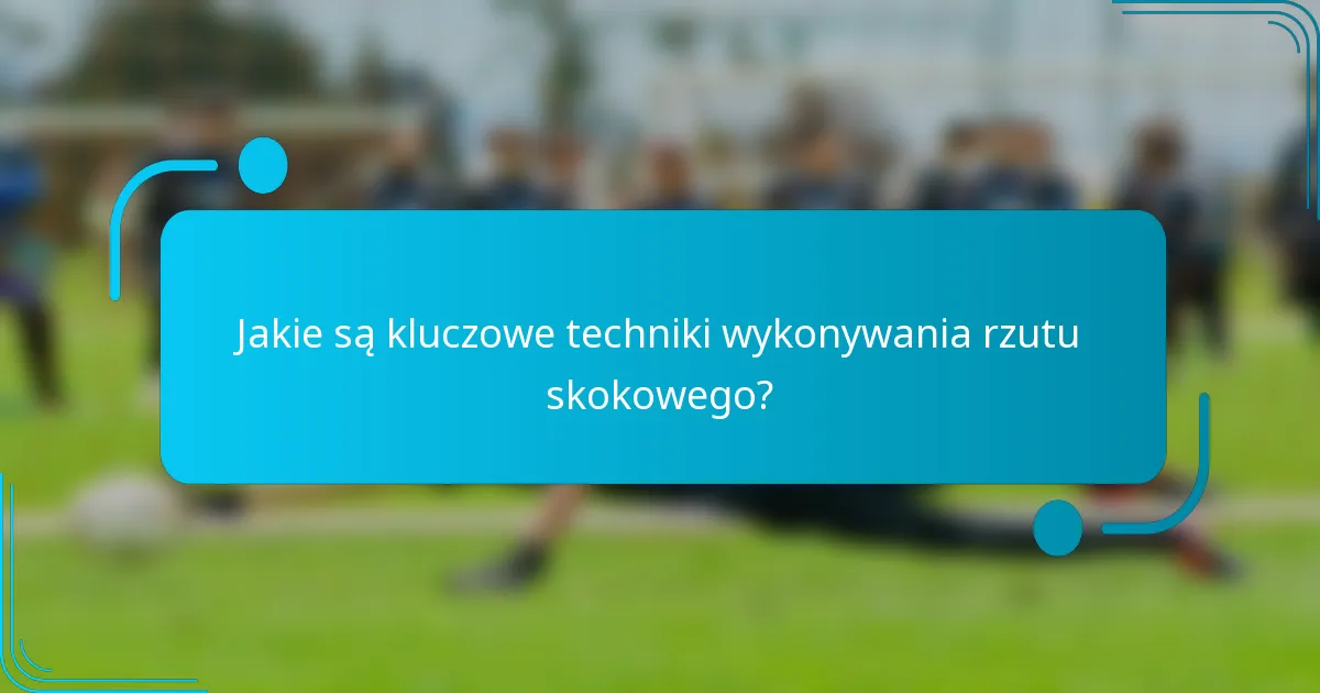 Jakie są kluczowe techniki wykonywania rzutu skokowego?
