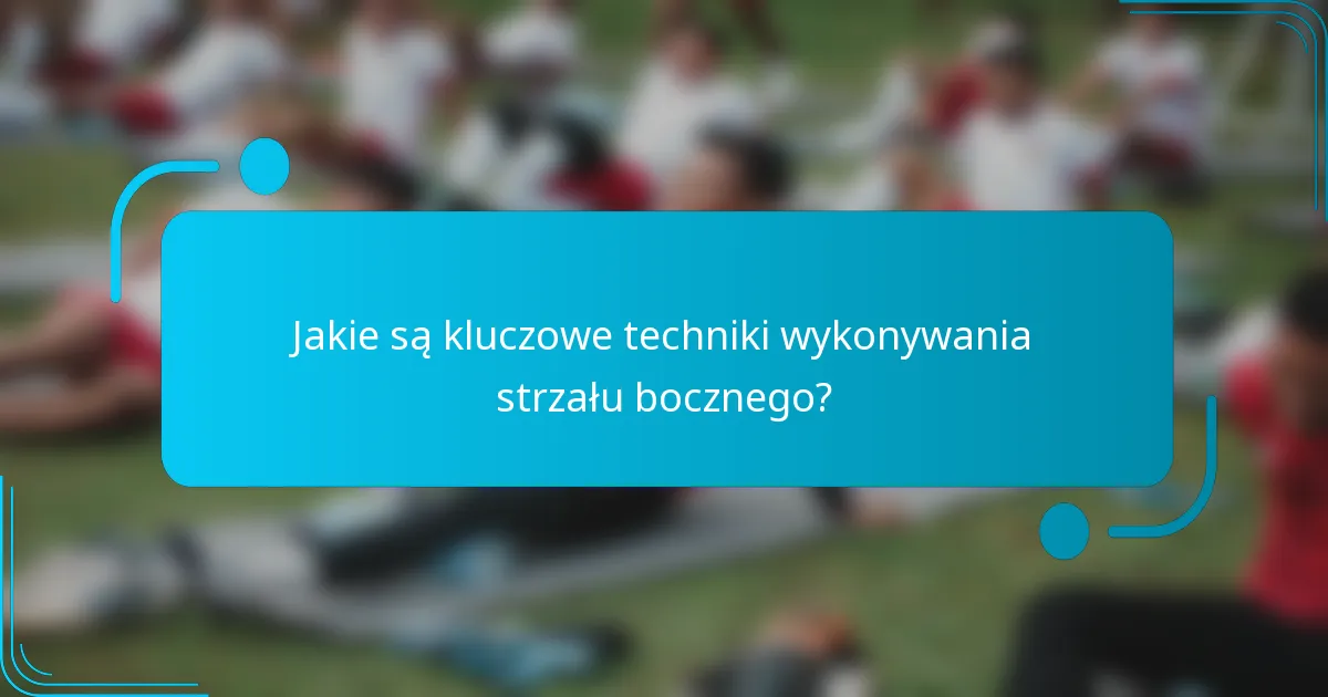 Jakie są kluczowe techniki wykonywania strzału bocznego?