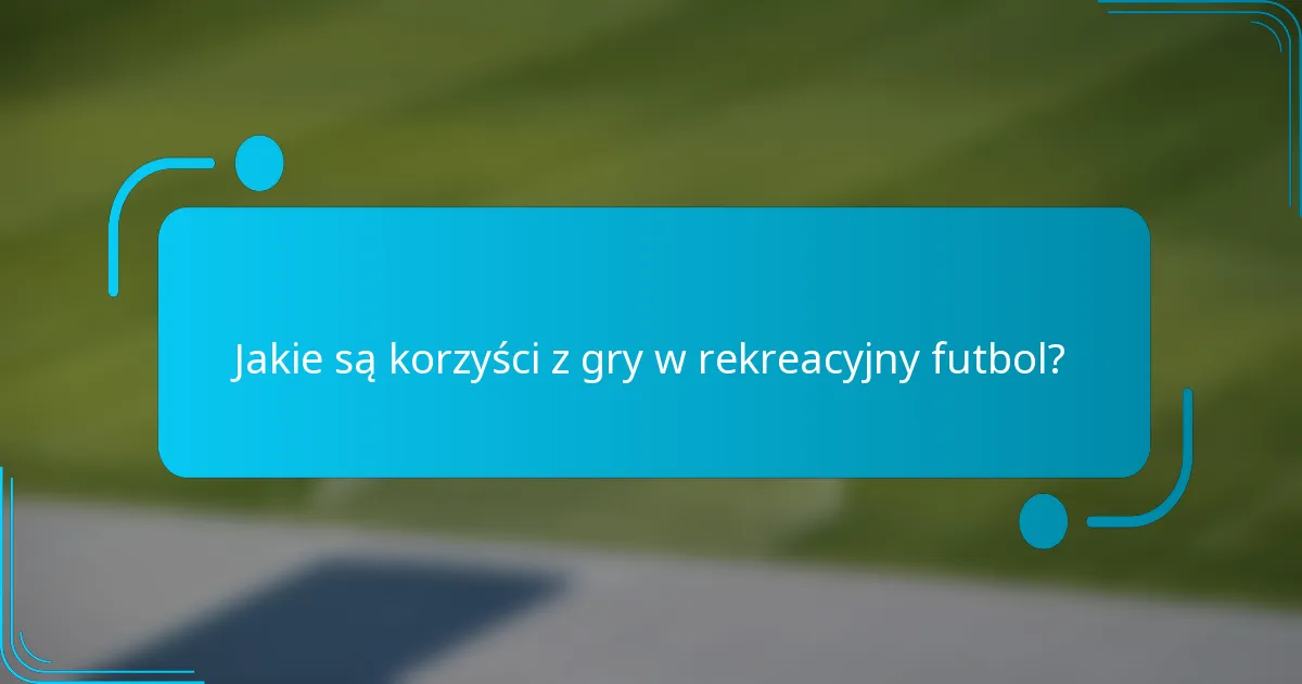 Jakie są korzyści z gry w rekreacyjny futbol?