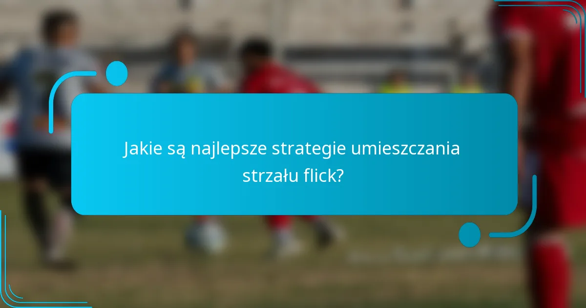 Jakie są najlepsze strategie umieszczania strzału flick?