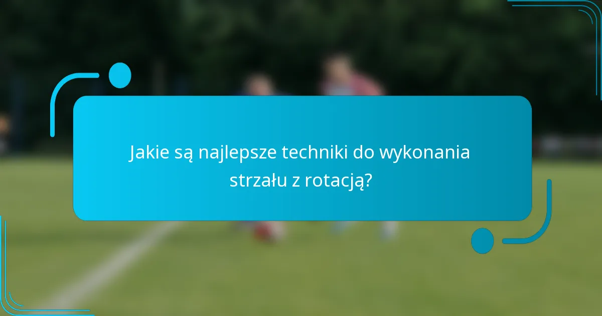 Jakie są najlepsze techniki do wykonania strzału z rotacją?