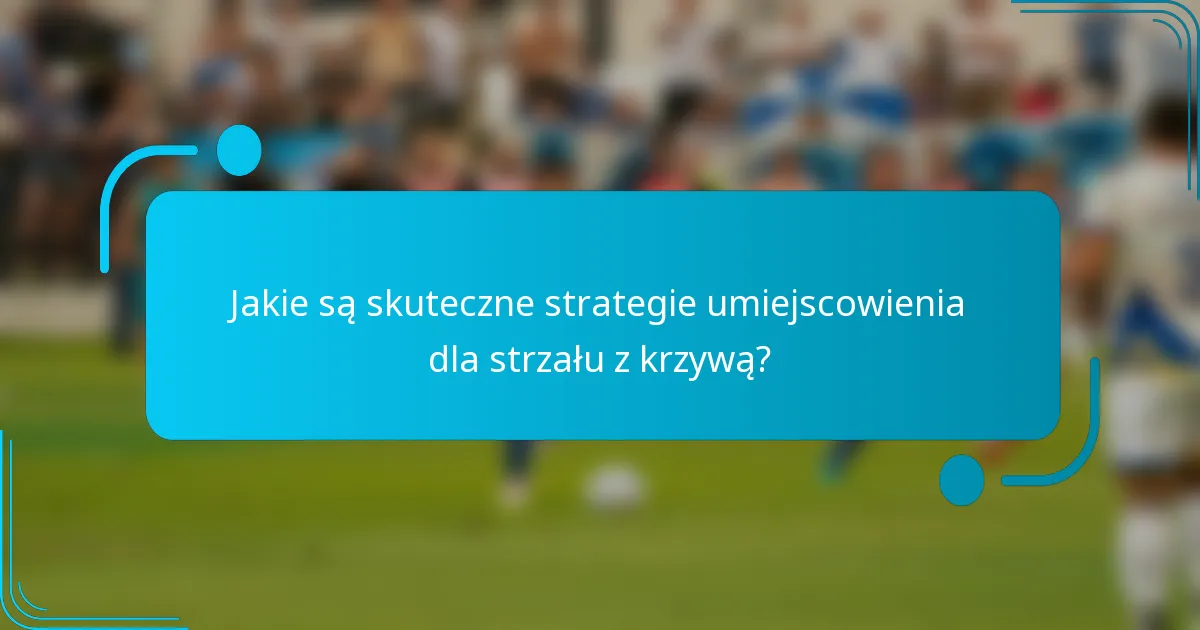 Jakie są skuteczne strategie umiejscowienia dla strzału z krzywą?