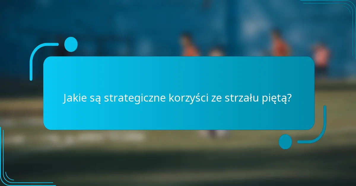 Jakie są strategiczne korzyści ze strzału piętą?