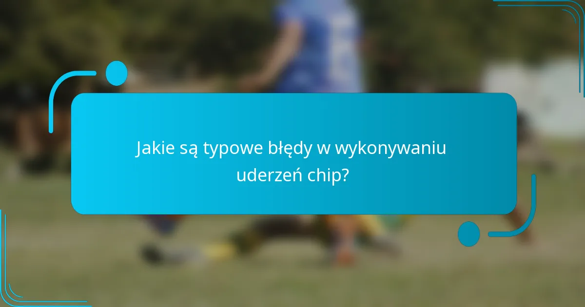 Jakie są typowe błędy w wykonywaniu uderzeń chip?
