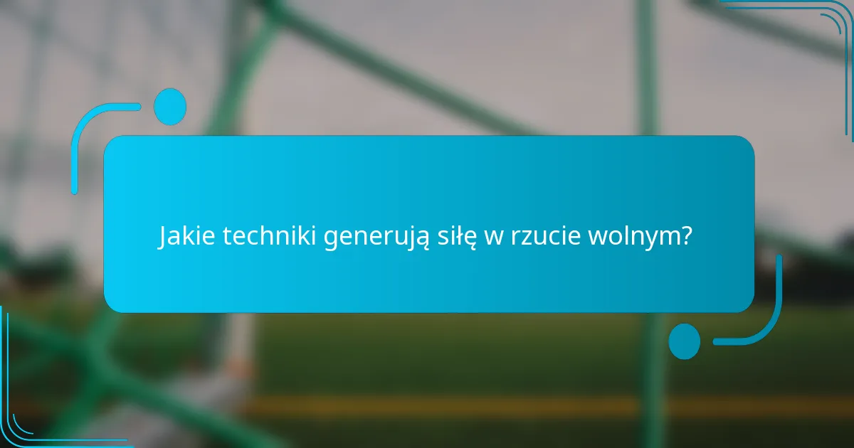 Jakie techniki generują siłę w rzucie wolnym?