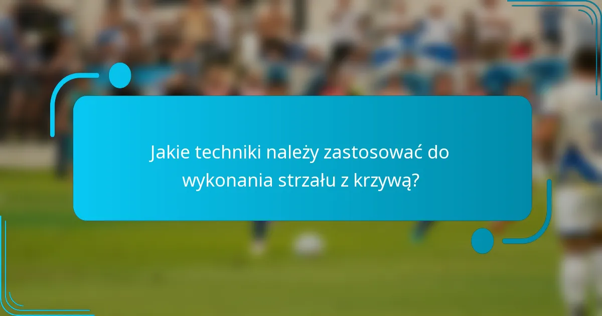 Jakie techniki należy zastosować do wykonania strzału z krzywą?
