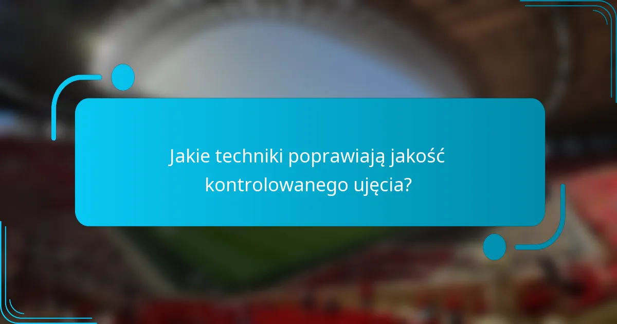 Jakie techniki poprawiają jakość kontrolowanego ujęcia?