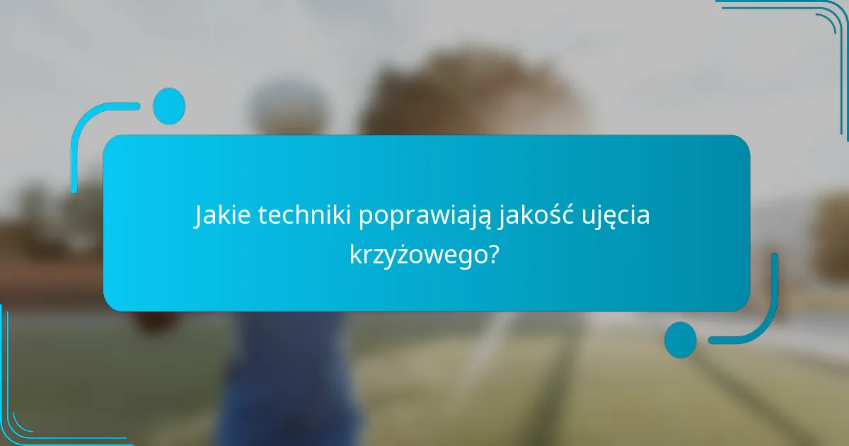 Jakie techniki poprawiają jakość ujęcia krzyżowego?
