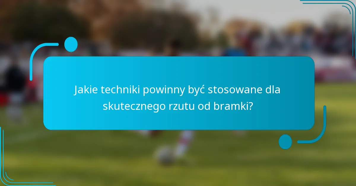 Jakie techniki powinny być stosowane dla skutecznego rzutu od bramki?