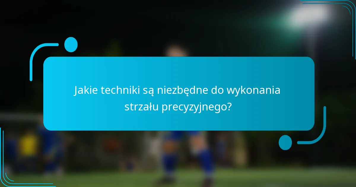 Jakie techniki są niezbędne do wykonania strzału precyzyjnego?