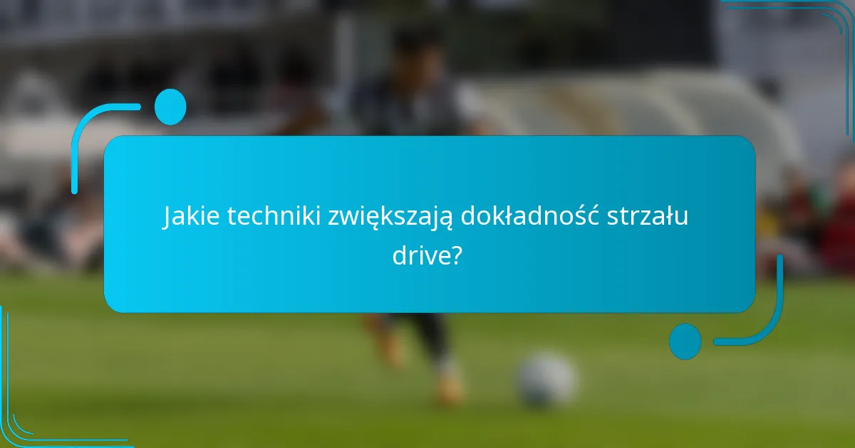 Jakie techniki zwiększają dokładność strzału drive?