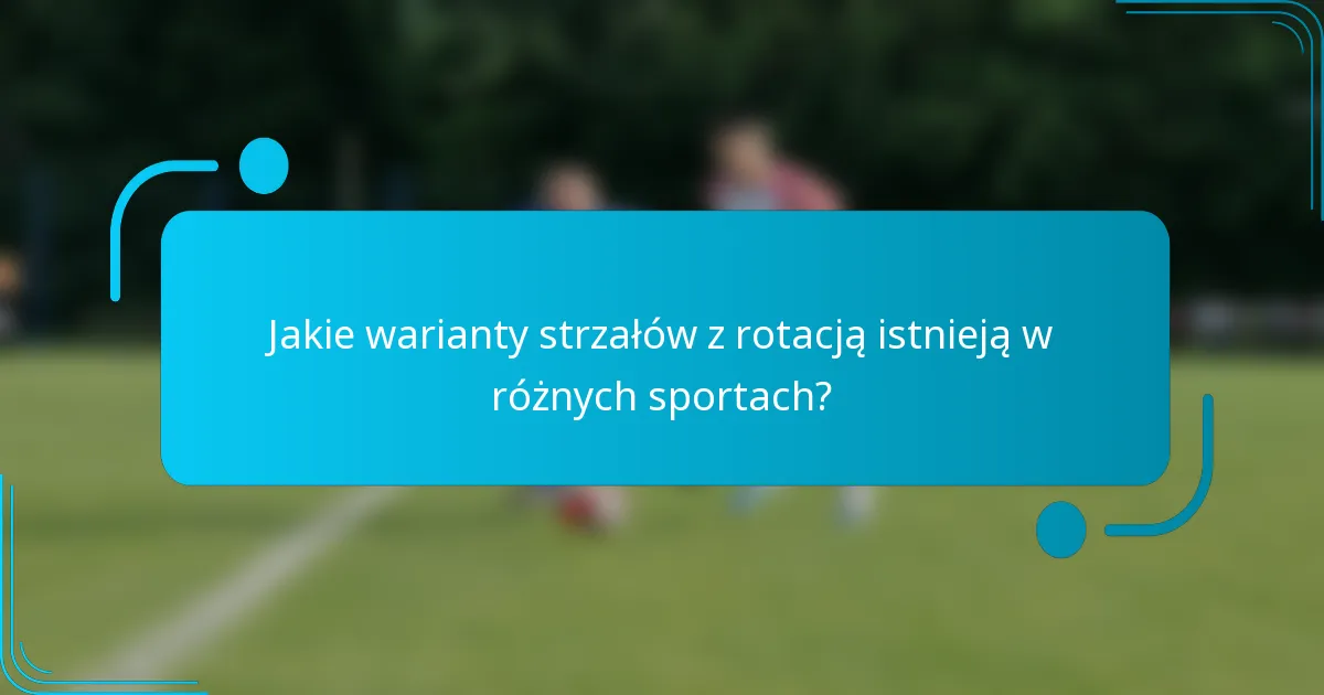 Jakie warianty strzałów z rotacją istnieją w różnych sportach?