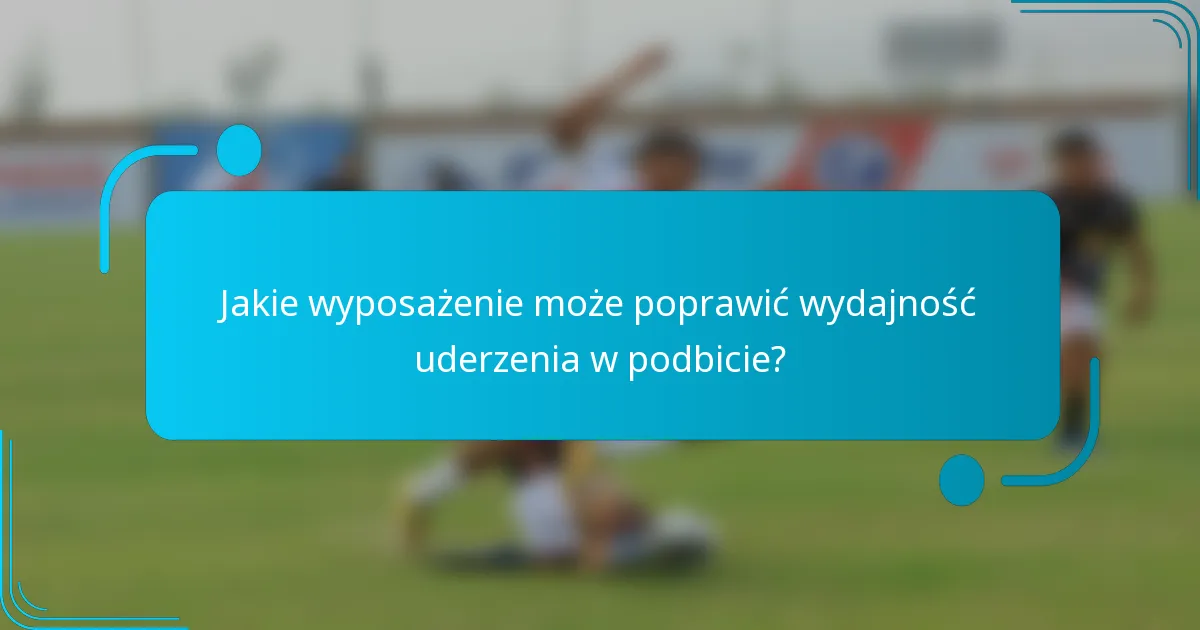 Jakie wyposażenie może poprawić wydajność uderzenia w podbicie?