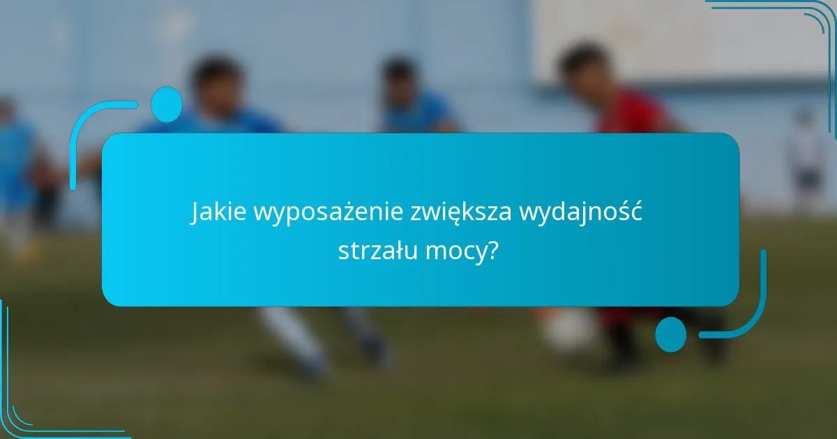 Jakie wyposażenie zwiększa wydajność strzału mocy?