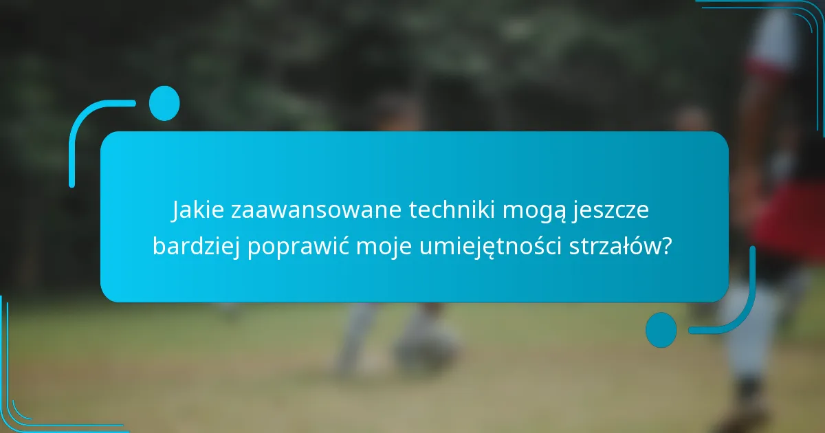 Jakie zaawansowane techniki mogą jeszcze bardziej poprawić moje umiejętności strzałów?