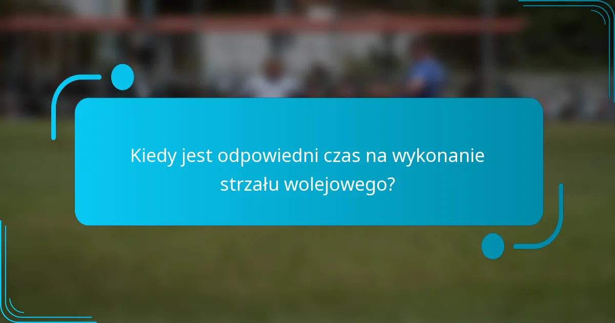 Kiedy jest odpowiedni czas na wykonanie strzału wolejowego?