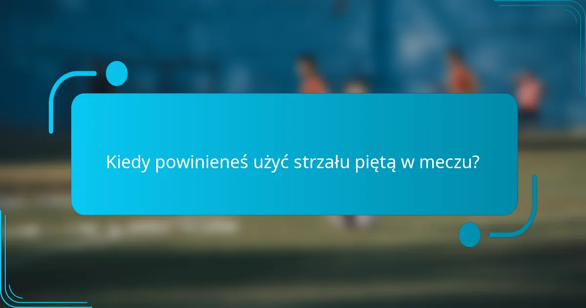 Kiedy powinieneś użyć strzału piętą w meczu?